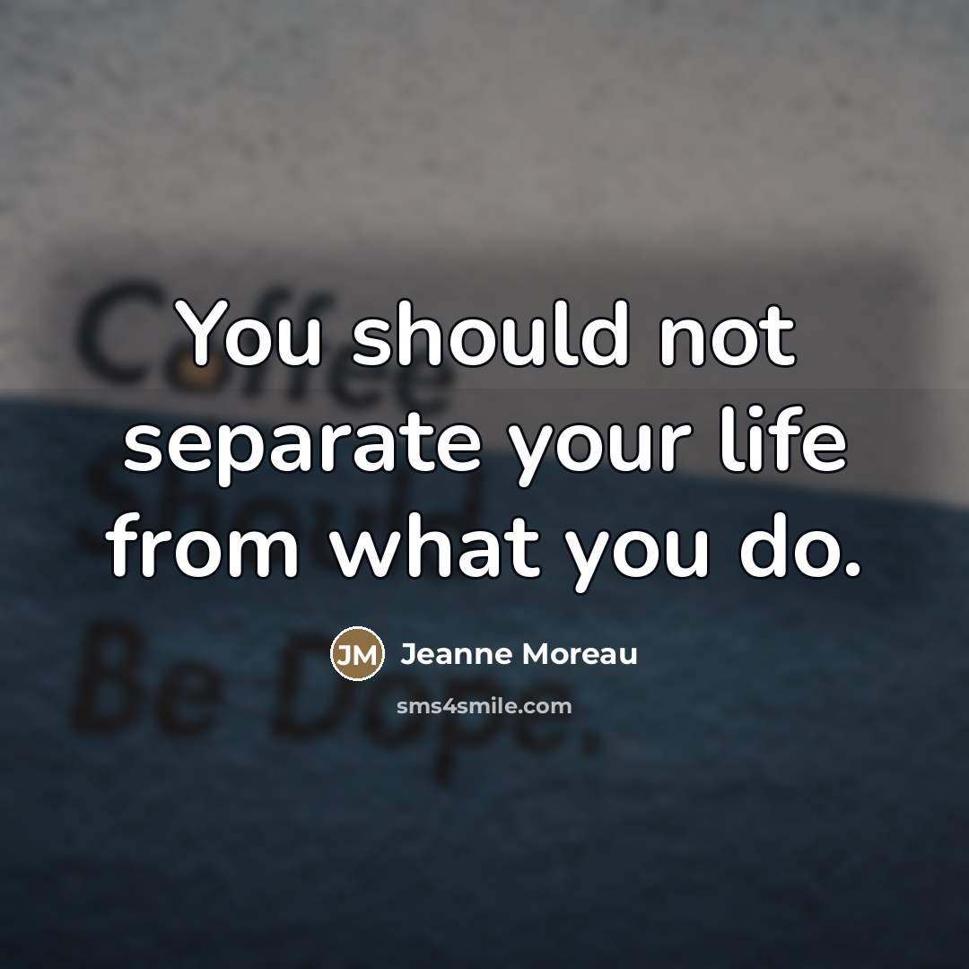 “You should not separate your life from what you do.…” quote by Jeanne Moreau