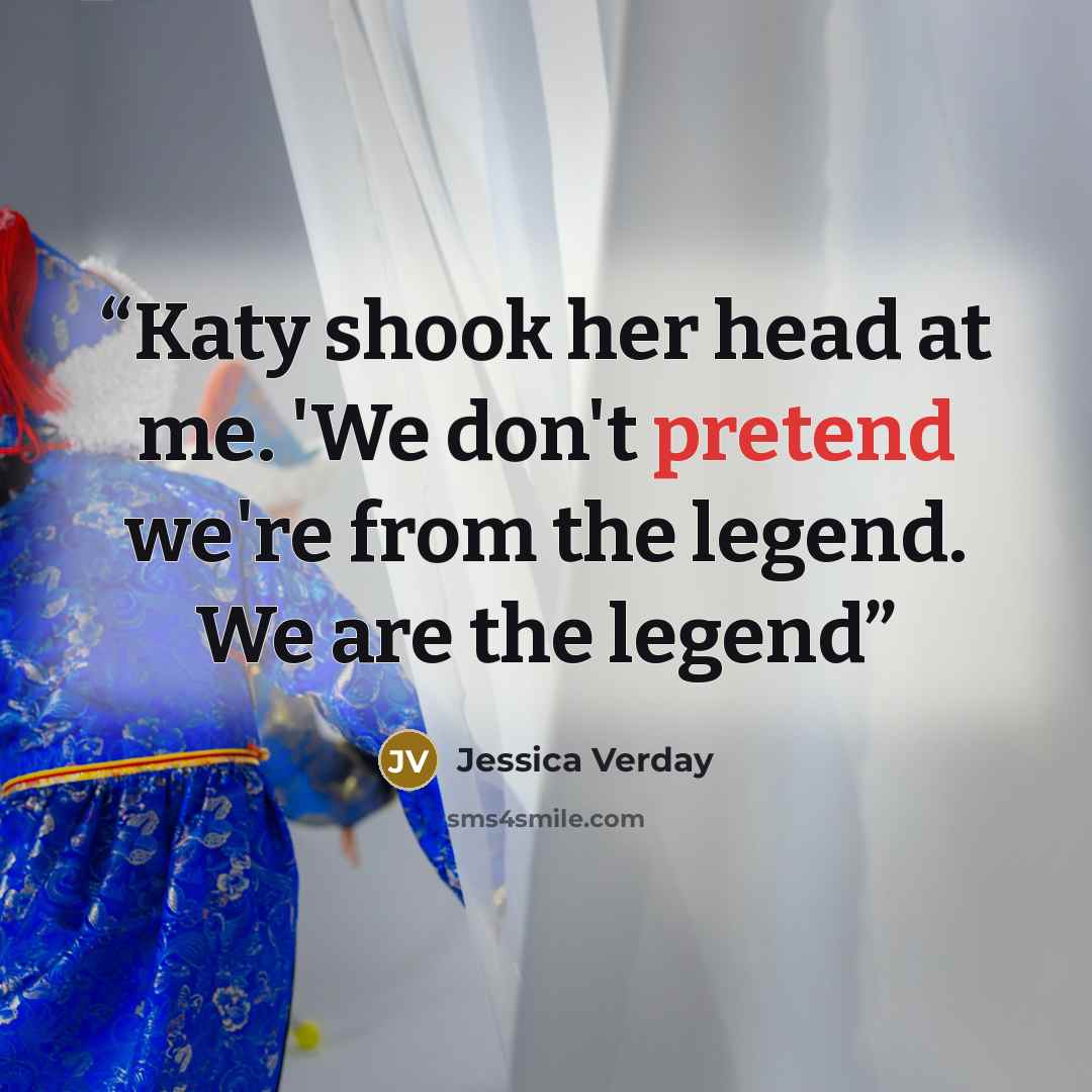 “Katy shook her head at me. 'We don't pretend we're from the legend. We are the legend” quote by Jessica Verday