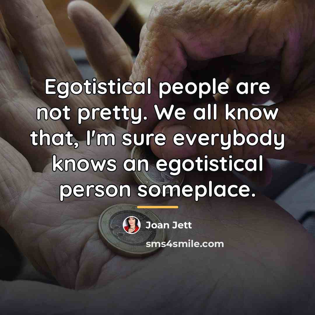 “Egotistical people are not pretty. We all know that, I'm…” quote by Joan Jett
