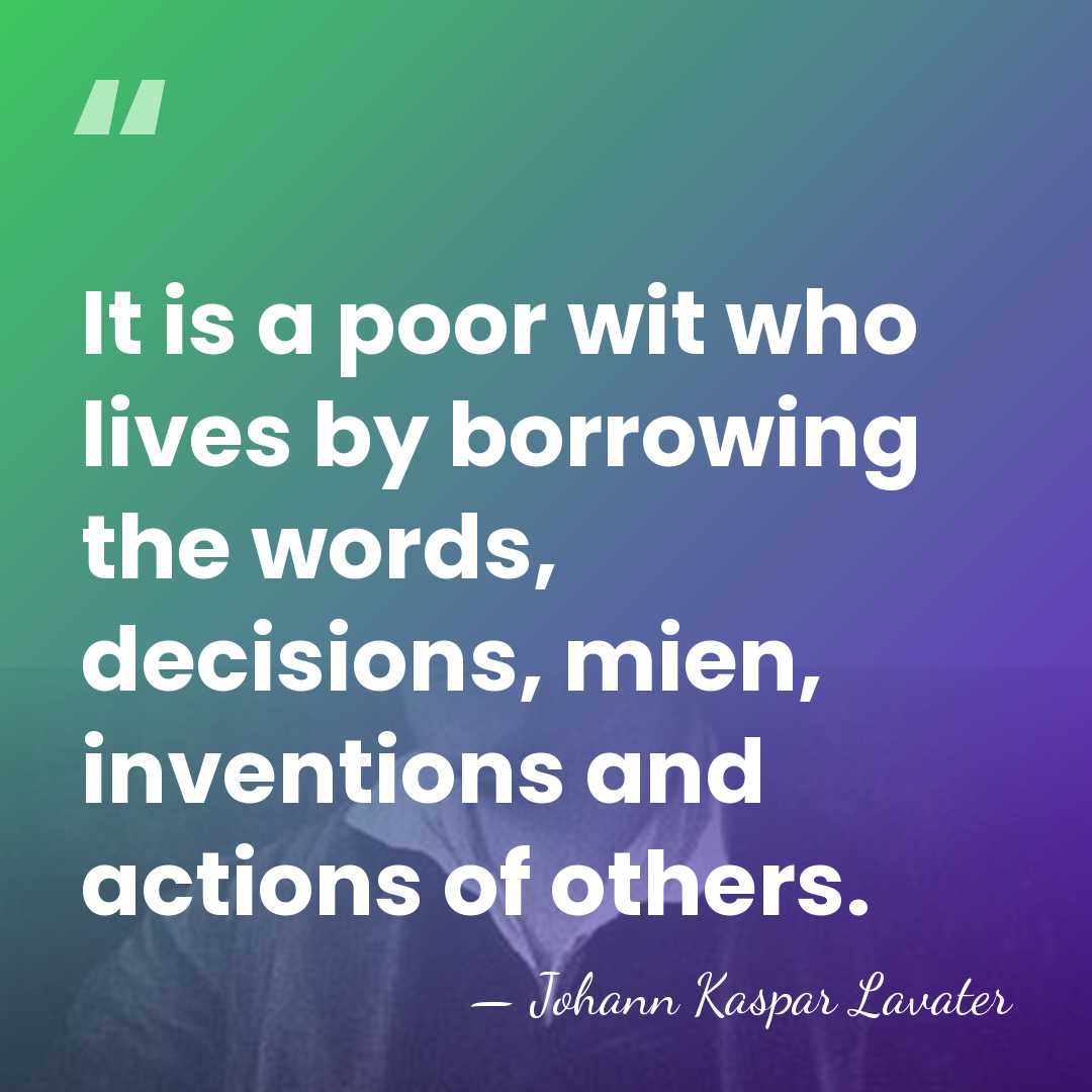 It is a poor wit who lives by borrowing the words, decisions,&hellip; - Johann Kaspar Lavater