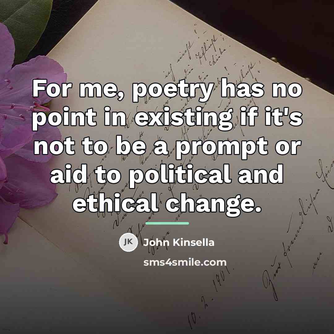 “For me, poetry has no point in existing if it's…” quote by John Kinsella