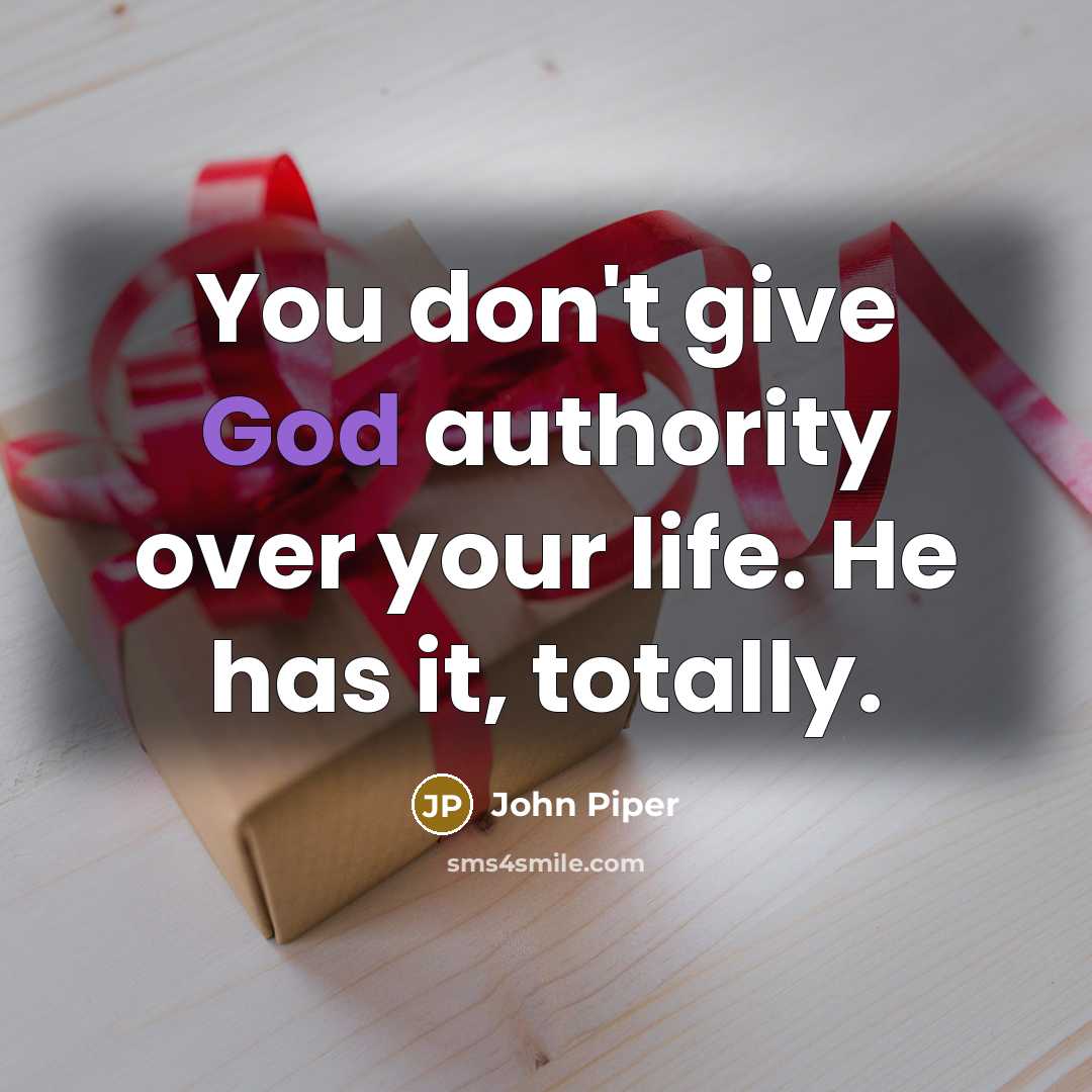 “You don't give God authority over your life. He has…” quote by John Piper