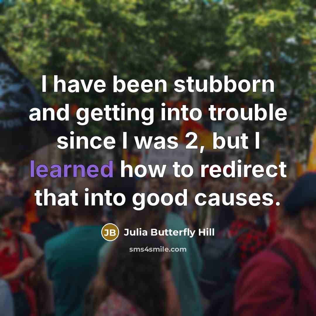 “I have been stubborn and getting into trouble since I…” quote by Julia Butterfly Hill