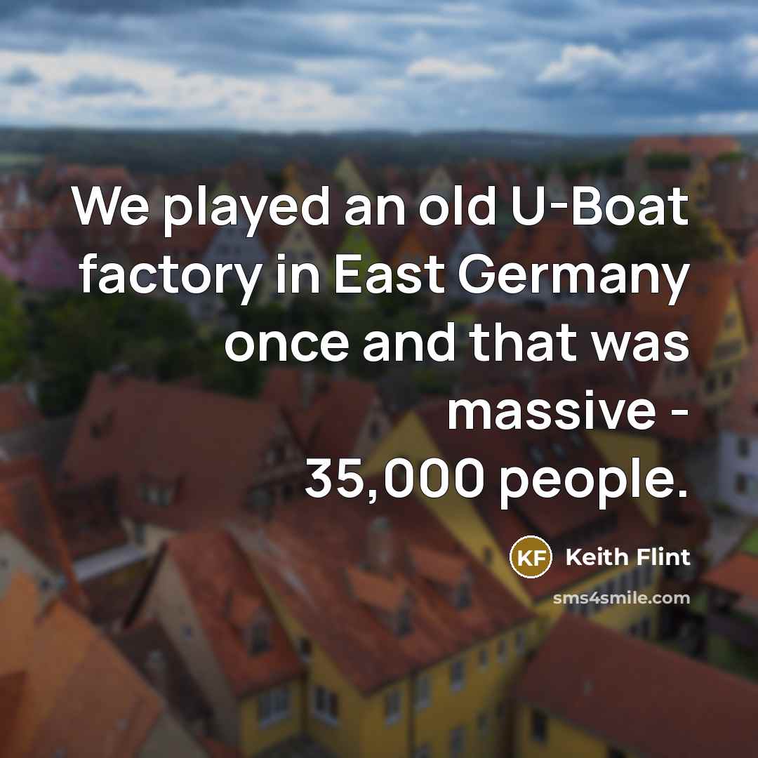 “We played an old U-Boat factory in East Germany once and that was massive - 35,000 people.” quote by Keith Flint