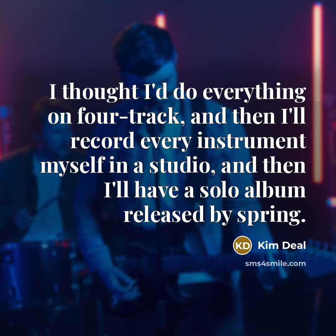 “I thought I'd do everything on four-track, and then I'll…” quote by Kim Deal