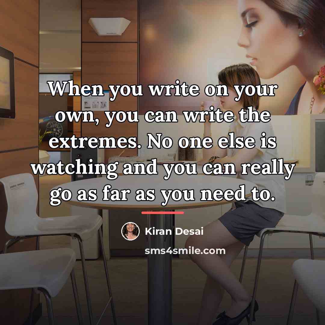 “When you write on your own, you can write the…” quote by Kiran Desai