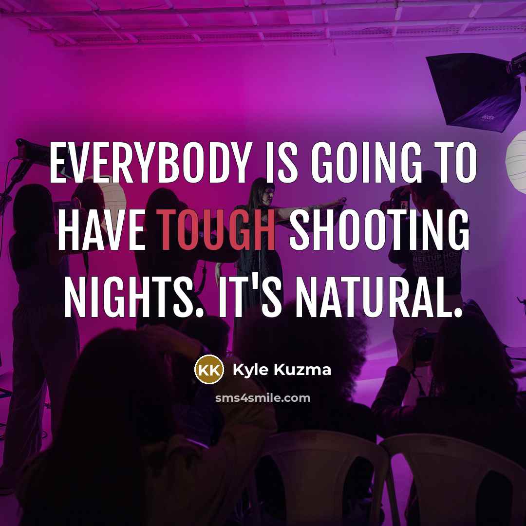 “Everybody is going to have tough shooting nights. It's natural.…” quote by Kyle Kuzma
