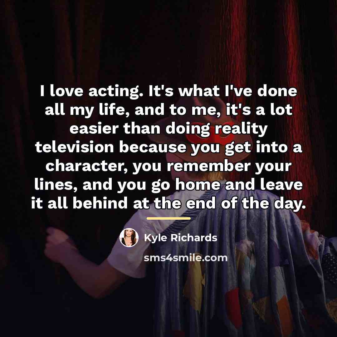 “I love acting. It's what I've done all my life,…” quote by Kyle Richards