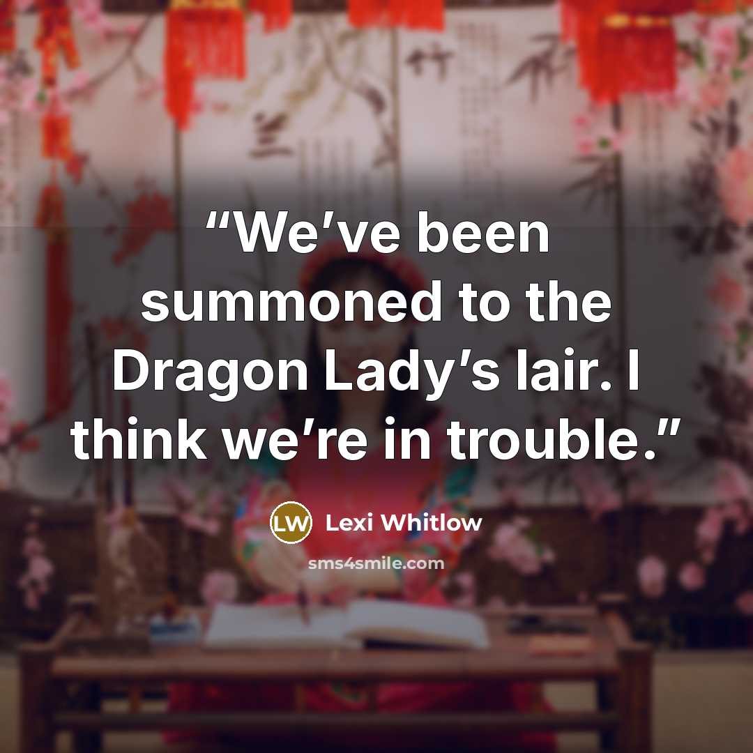 “We’ve been summoned to the Dragon Lady’s lair. I think we’re in trouble.” quote by Lexi Whitlow