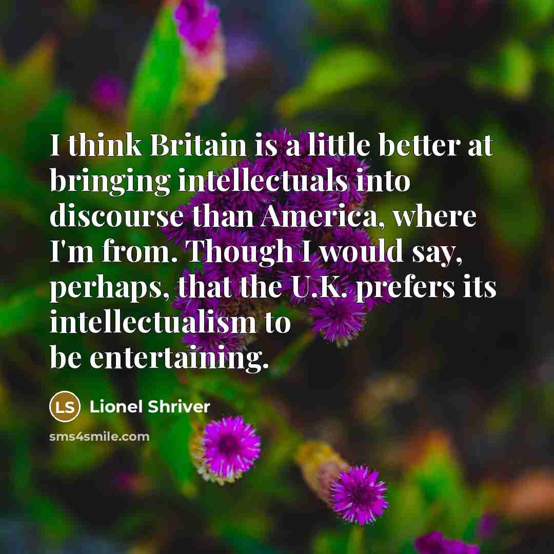 “I think Britain is a little better at bringing intellectuals…” quote by Lionel Shriver