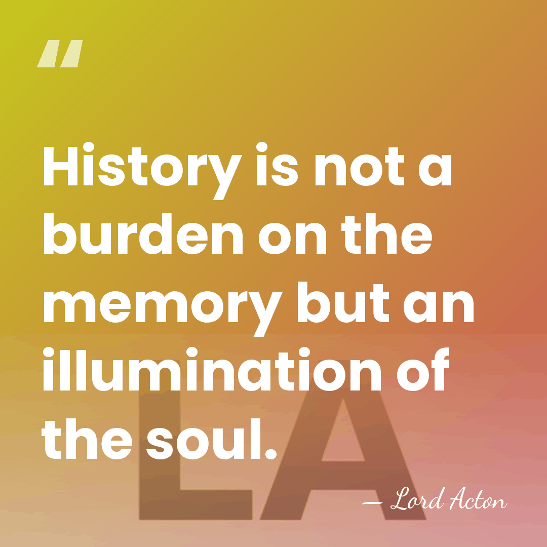 History is not a burden on the memory but an illumination of&hellip; - Lord Acton