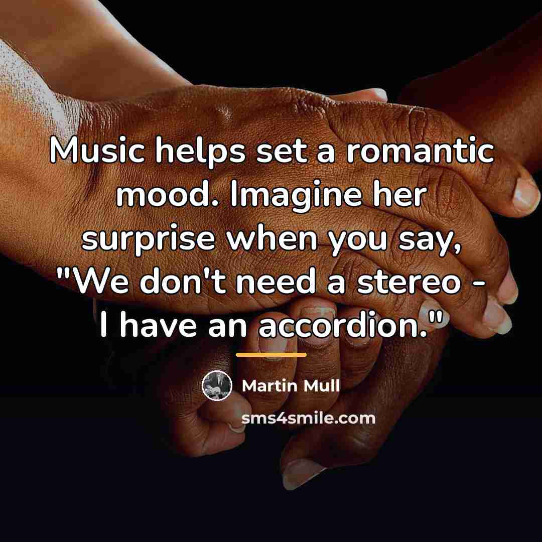 “Music helps set a romantic mood. Imagine her surprise when…” quote by Martin Mull