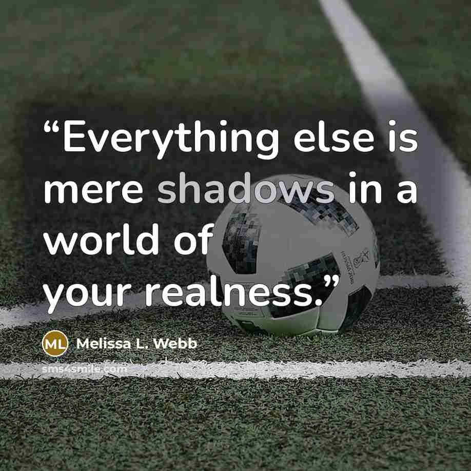 “Everything else is mere shadows in a world of your realness.” quote by Melissa L. Webb