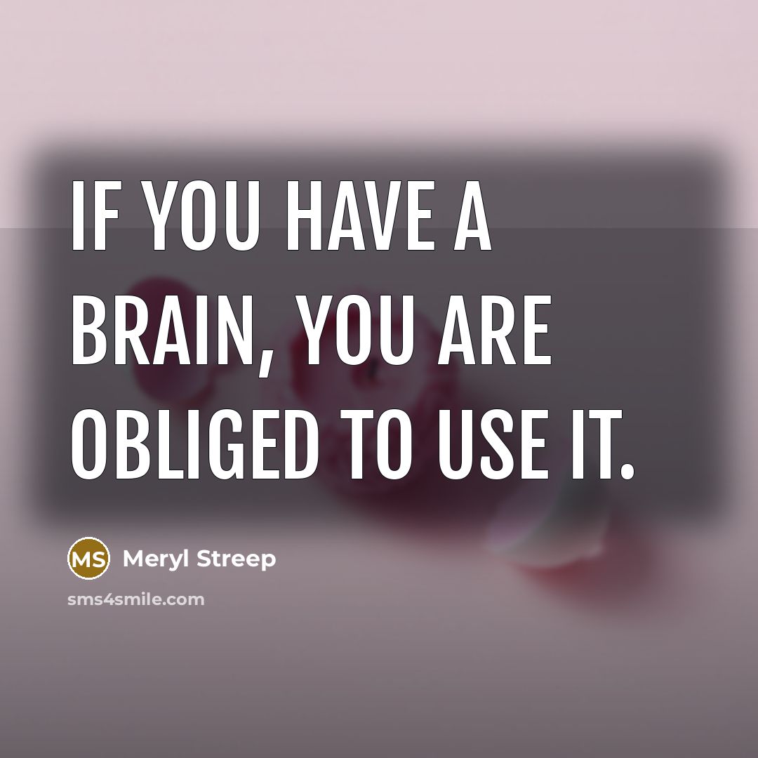 “If you have a brain, you are obliged to use…” quote by Meryl Streep