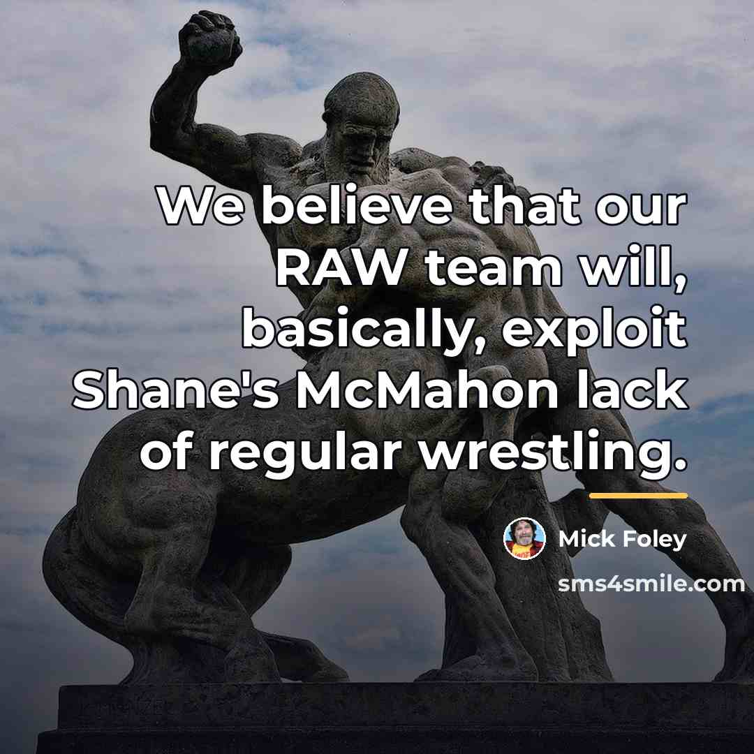 “We believe that our RAW team will, basically, exploit Shane's…” quote by Mick Foley