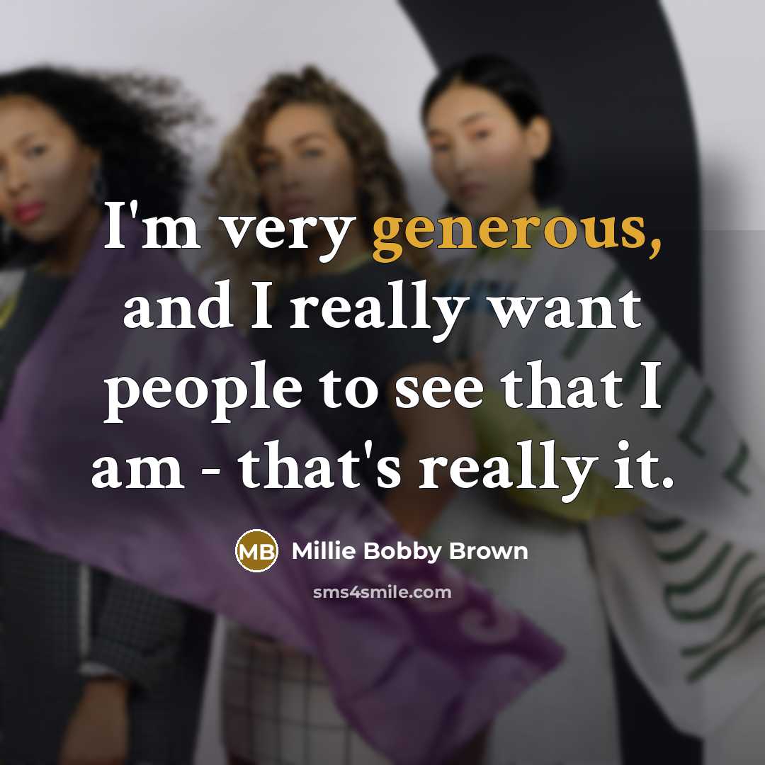 “I'm very generous, and I really want people to see…” quote by Millie Bobby Brown
