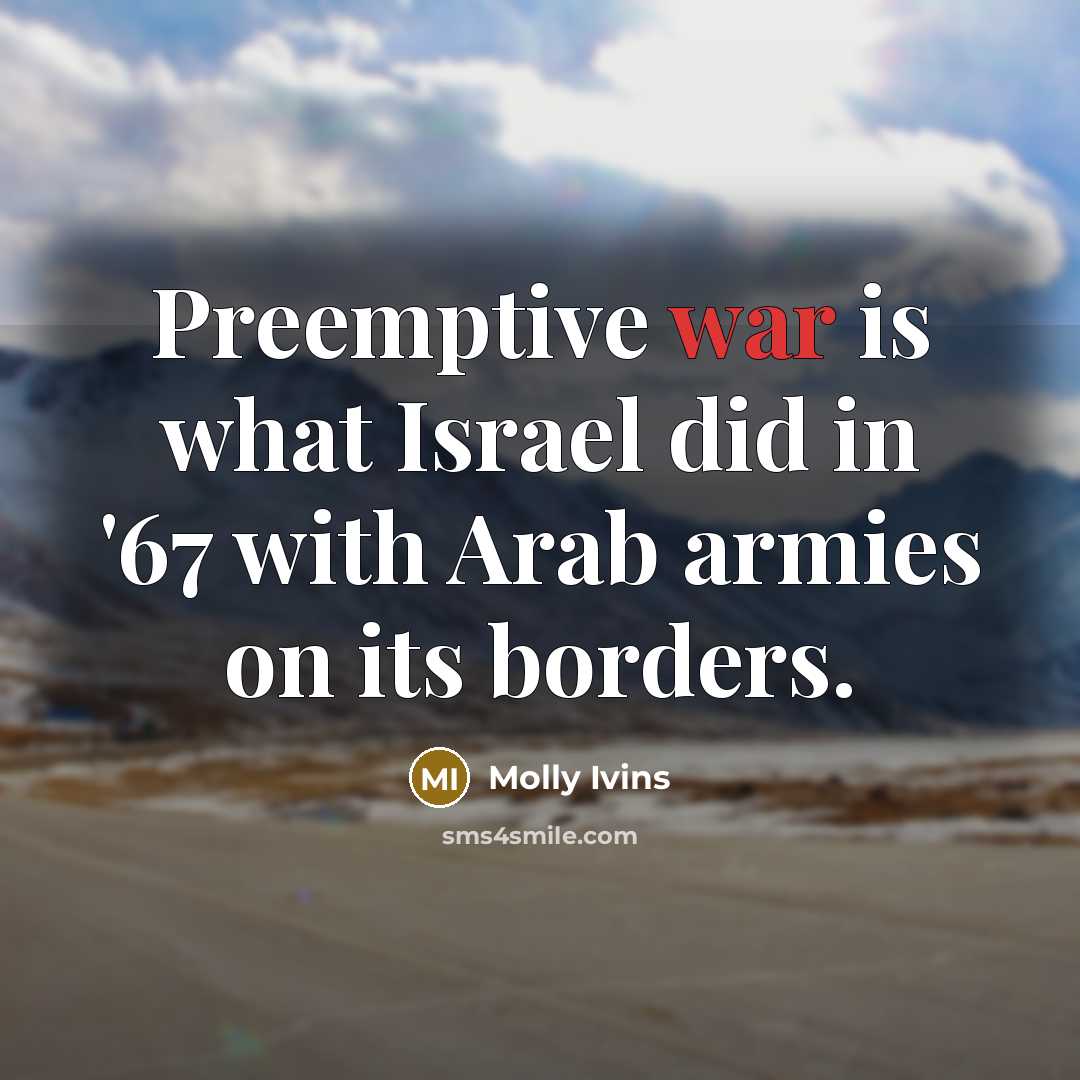 “Preemptive war is what Israel did in '67 with Arab…” quote by Molly Ivins