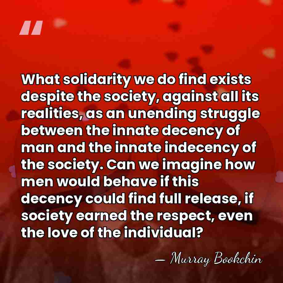 What solidarity we do find exists despite the society, against all its&hellip; - Murray Bookchin