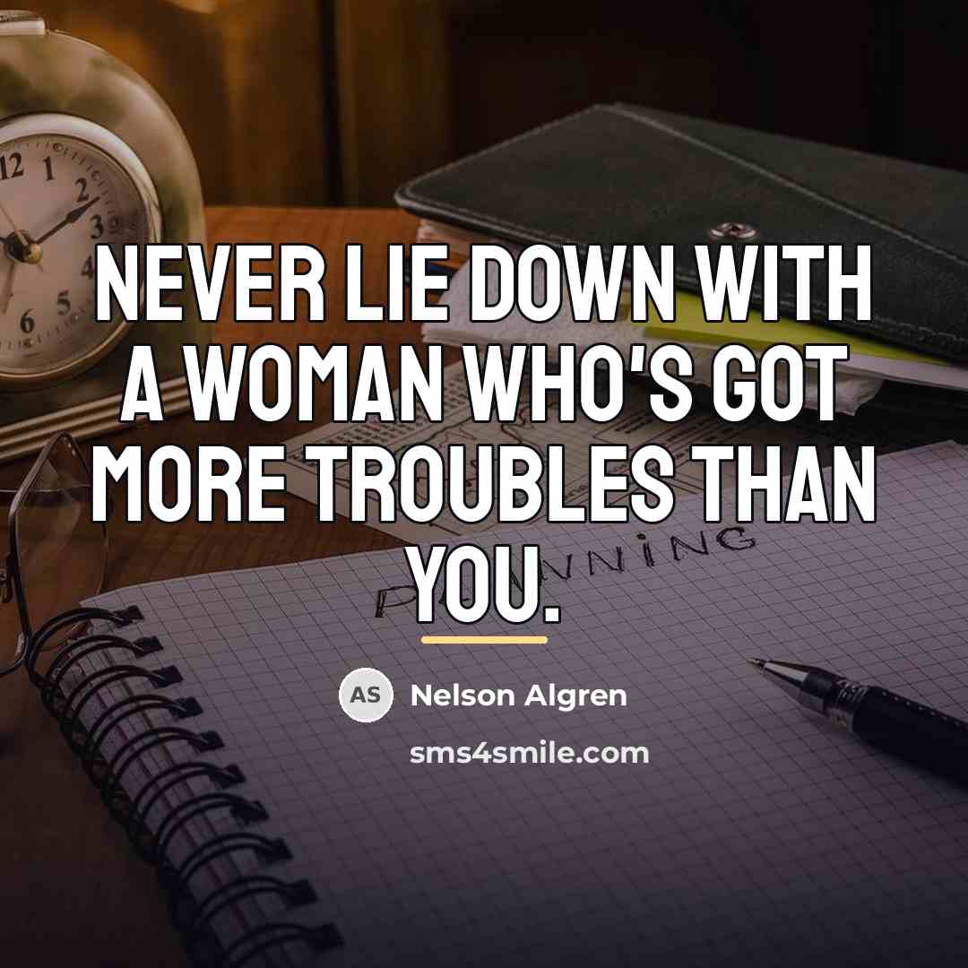 “Never lie down with a woman who's got more troubles…” quote by Nelson Algren