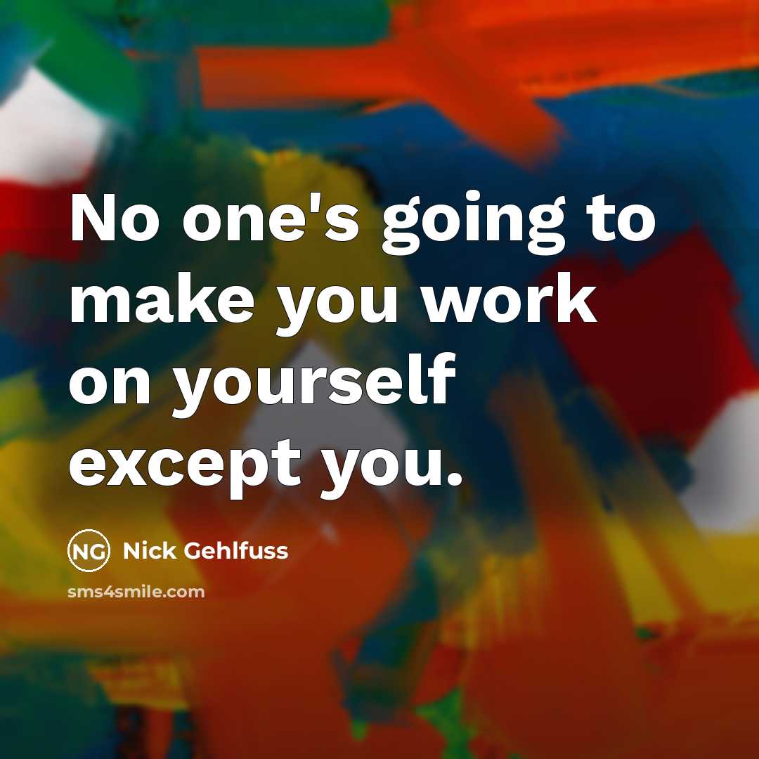 “No one's going to make you work on yourself except…” quote by Nick Gehlfuss