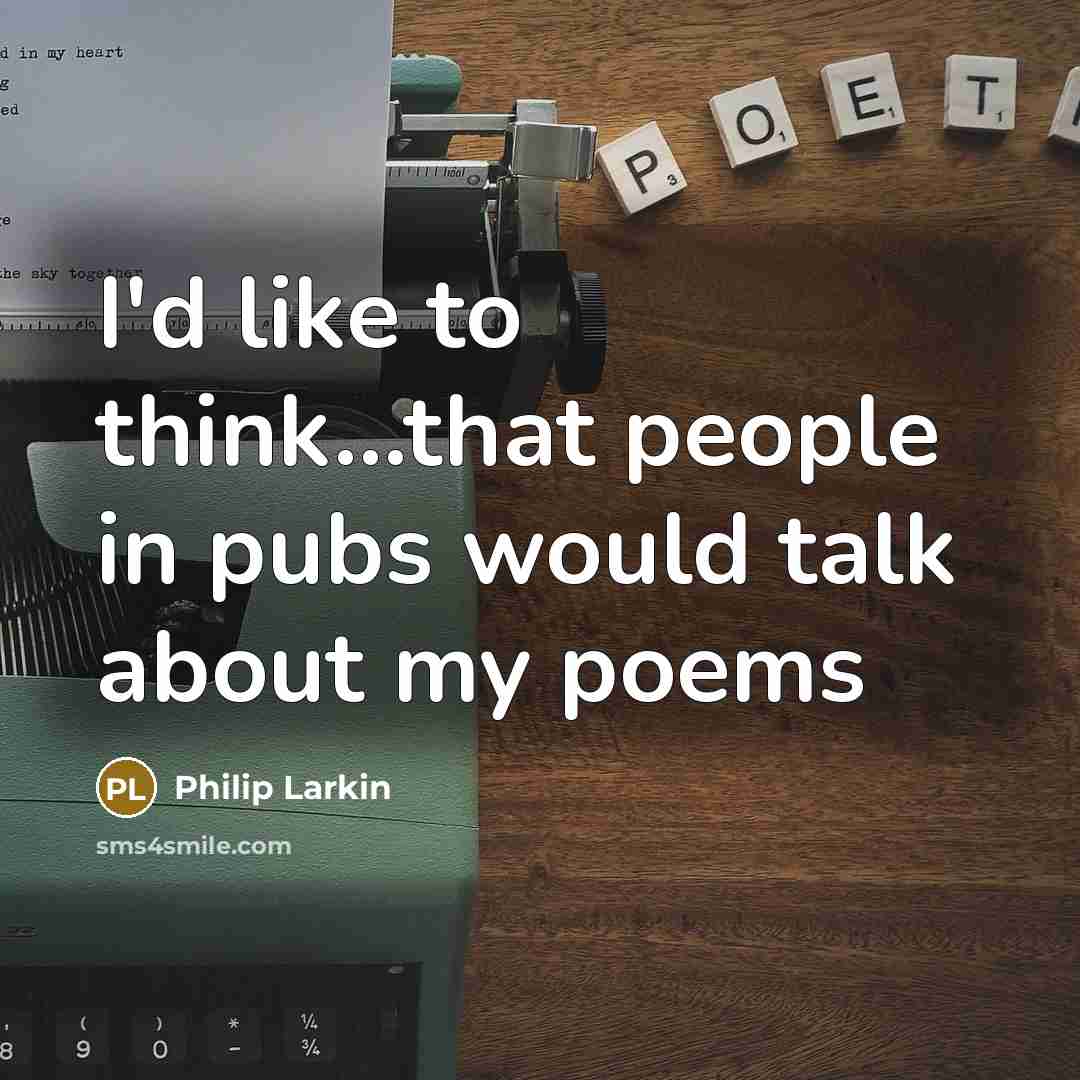 “I'd like to think...that people in pubs would talk about…” quote by Philip Larkin