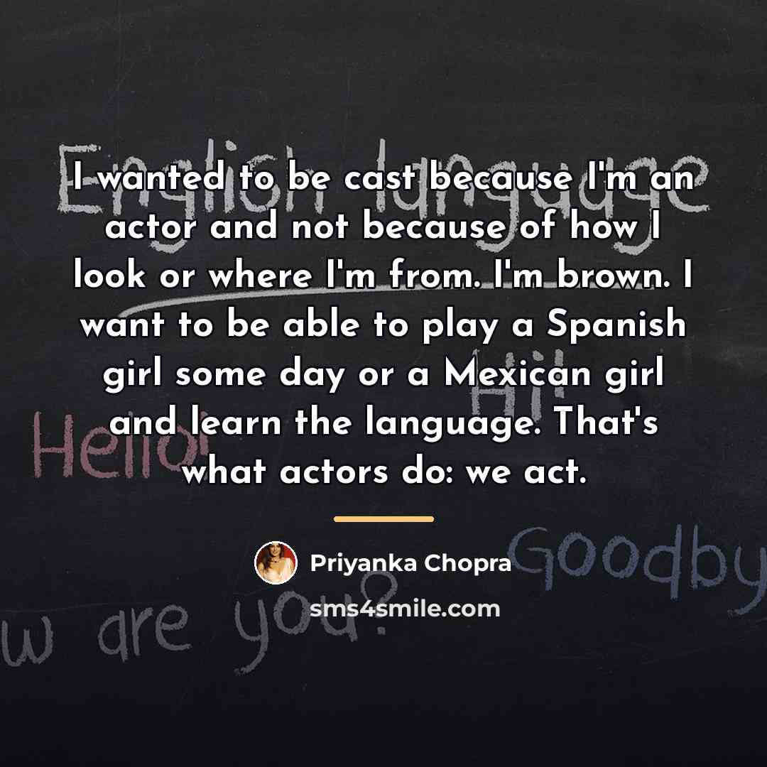 “I wanted to be cast because I'm an actor and…” quote by Priyanka Chopra