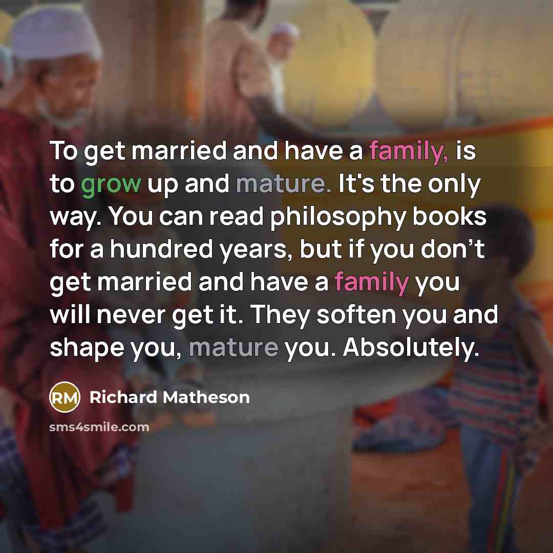 “To get married and have a family, is to grow…” quote by Richard Matheson