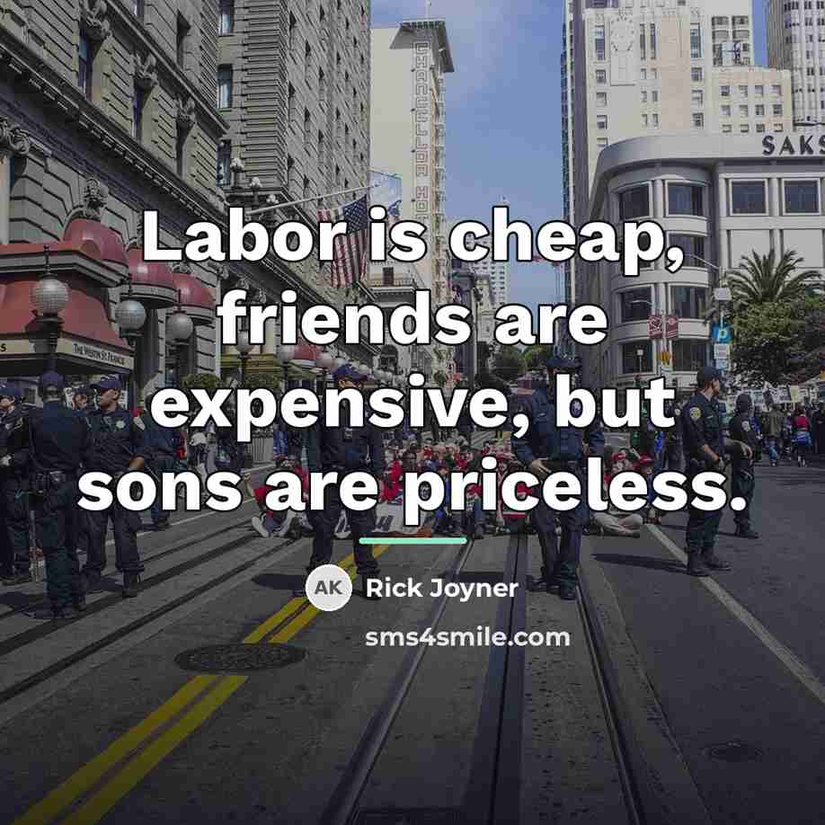“Labor is cheap, friends are expensive, but sons are priceless.…” quote by Rick Joyner