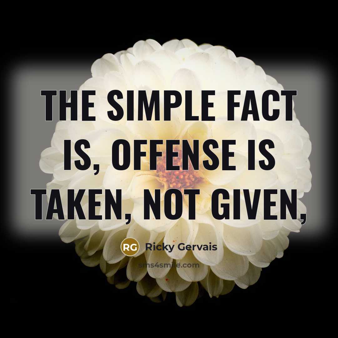 “The simple fact is, offense is taken, not given,” quote by Ricky Gervais