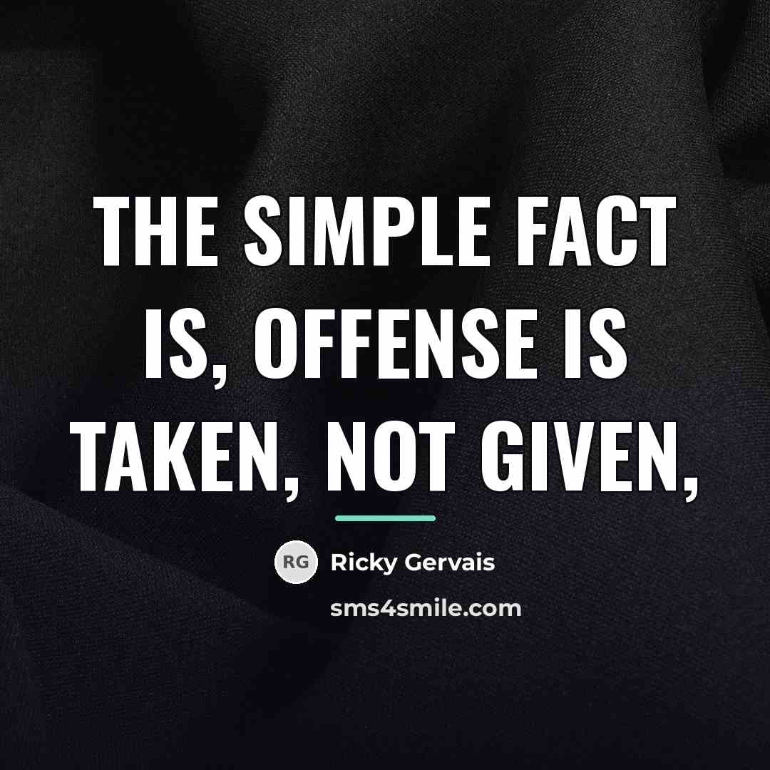 “The simple fact is, offense is taken, not given,…” quote by Ricky Gervais