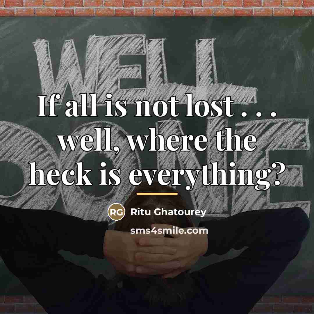 “If all is not lost . . . well, where…” quote by Ritu Ghatourey