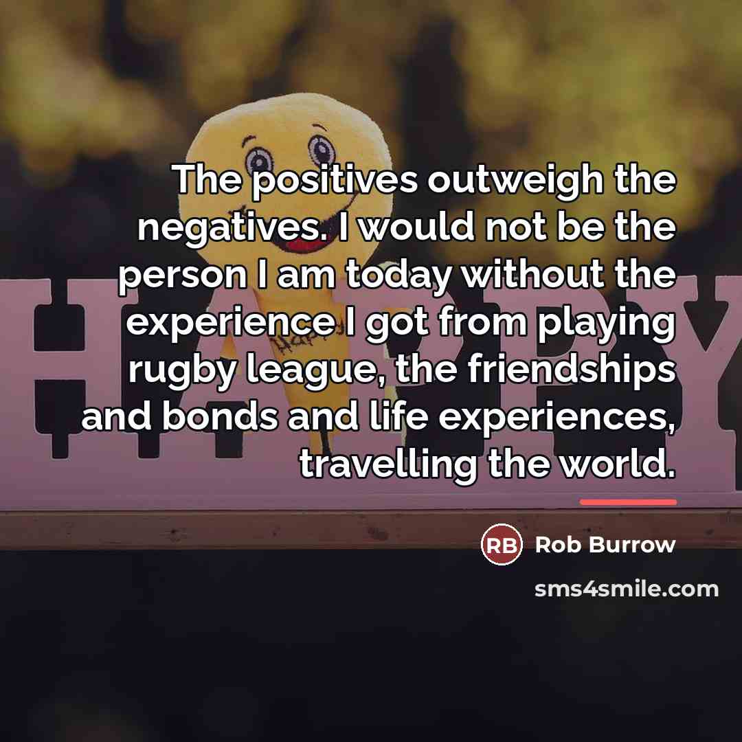 “The positives outweigh the negatives. I would not be the…” quote by Rob Burrow
