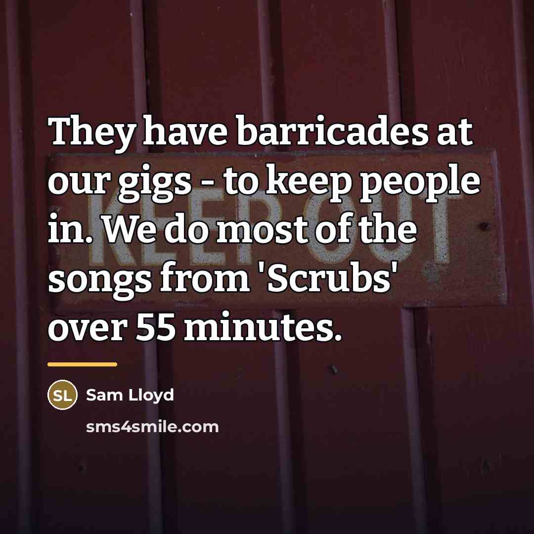 “They have barricades at our gigs - to keep people…” quote by Sam Lloyd