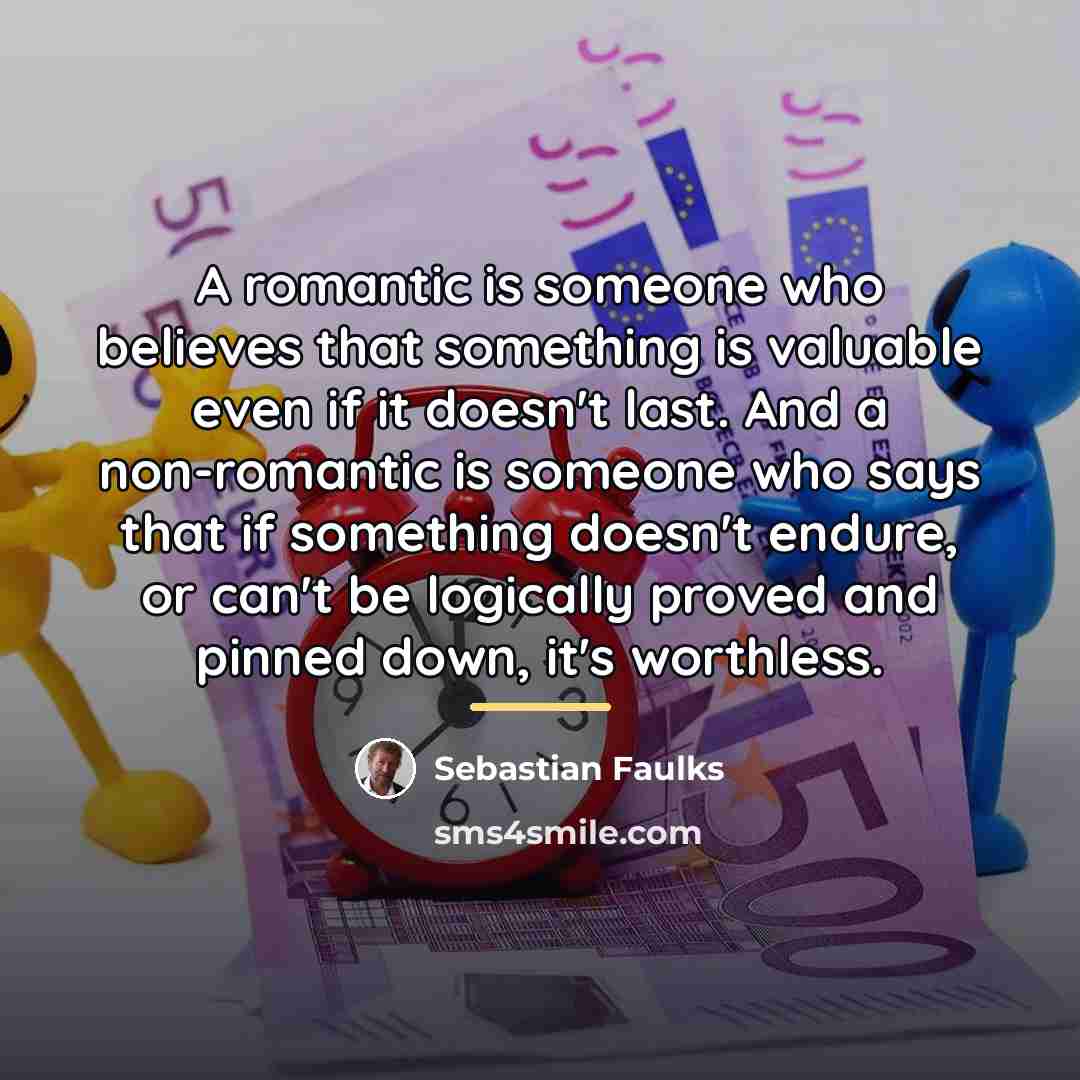 “A romantic is someone who believes that something is valuable…” quote by Sebastian Faulks