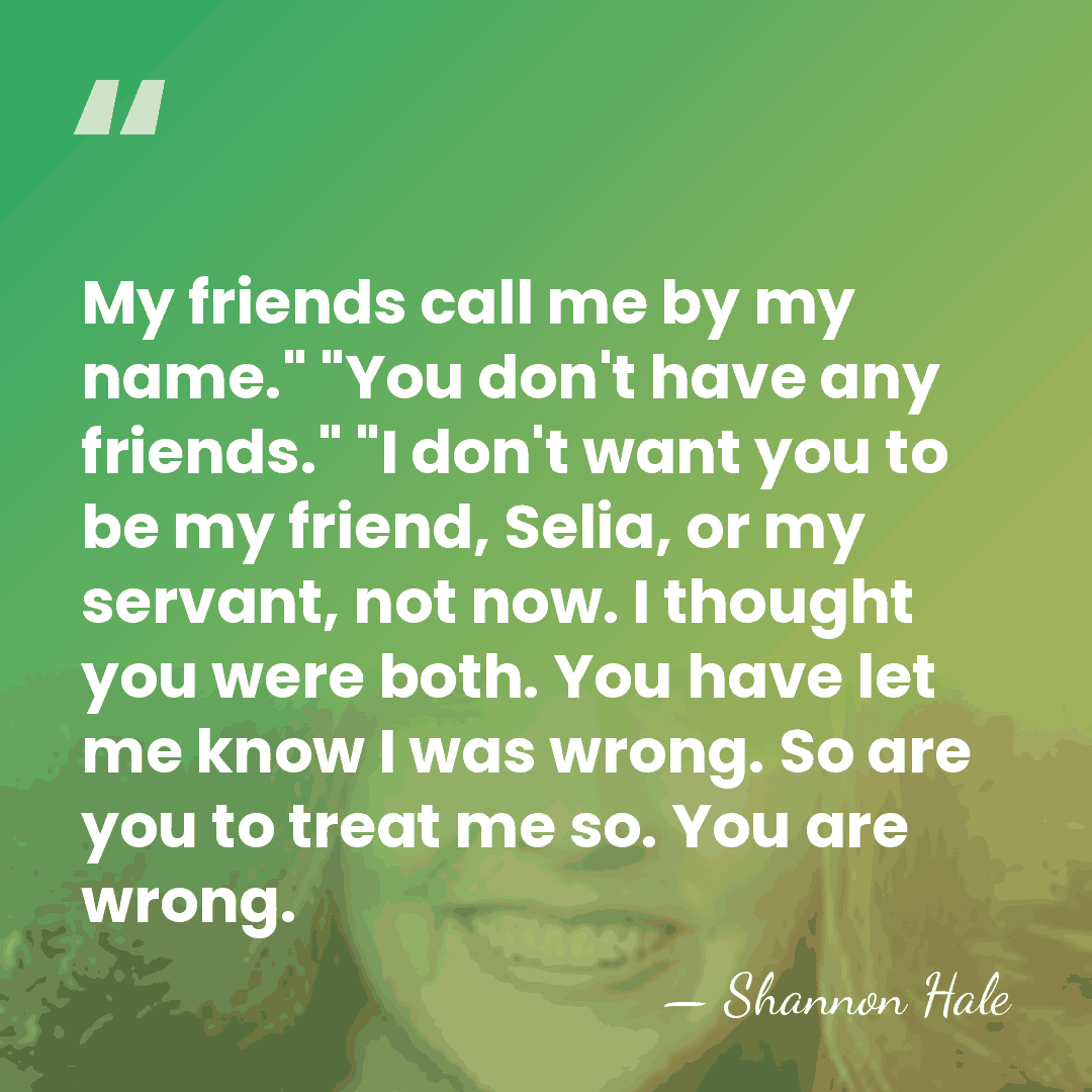 My friends call me by my name." "You don't have any friends."&hellip; - Shannon Hale