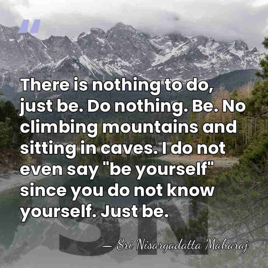 There is nothing to do, just be. Do nothing. Be. No climbing&hellip; - Sri Nisargadatta Maharaj