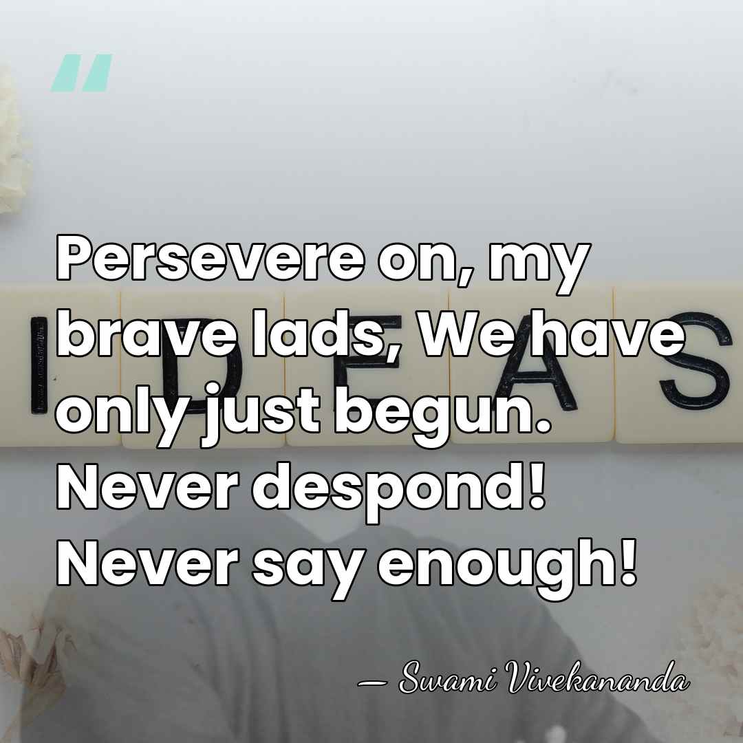Persevere on, my brave lads, We have only just begun. Never despond!&hellip; - Swami Vivekananda