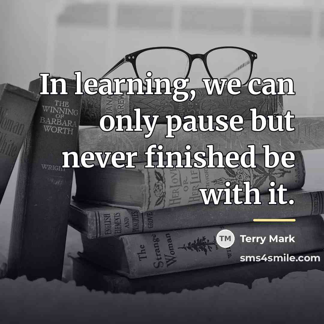 “In learning, we can only pause but never finished be…” quote by Terry Mark