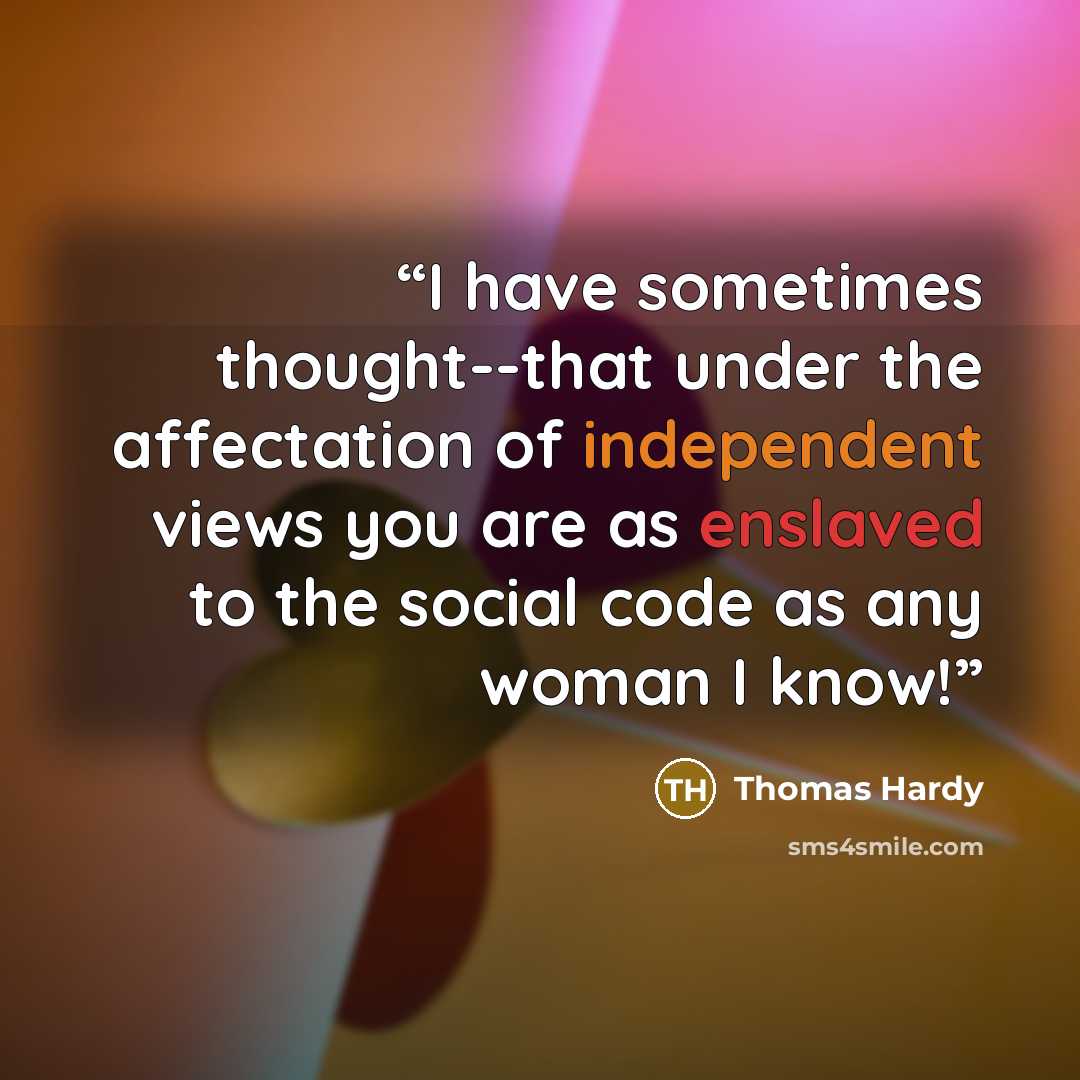 “I have sometimes thought--that under the affectation of independent views you are as enslaved to the social code as any woman I know!” quote by Thomas Hardy