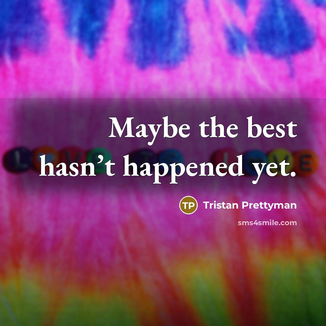 “Maybe the best hasn’t happened yet.…” quote by Tristan Prettyman