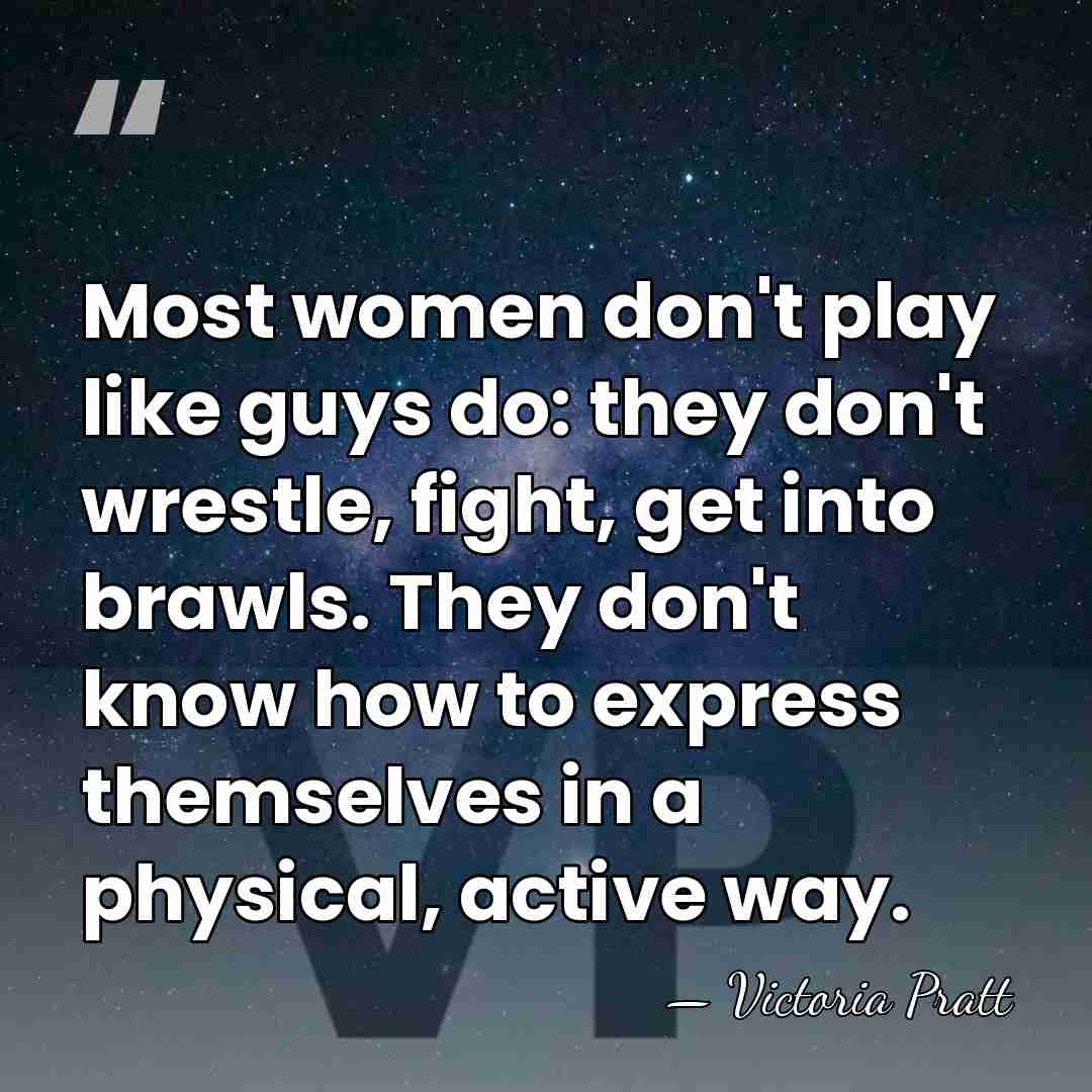 Most women don't play like guys do: they don't wrestle, fight, get&hellip; - Victoria Pratt