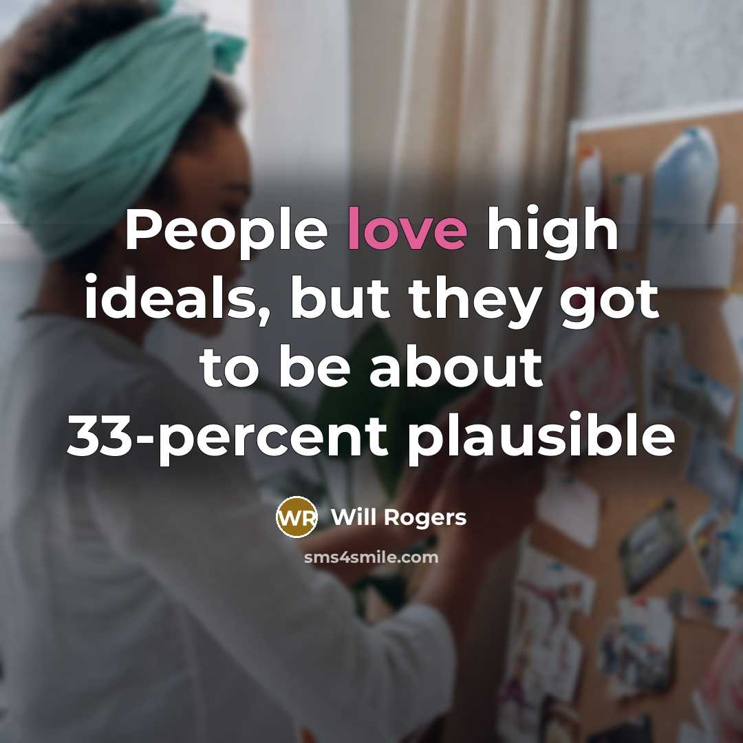 “People love high ideals, but they got to be about…” quote by Will Rogers