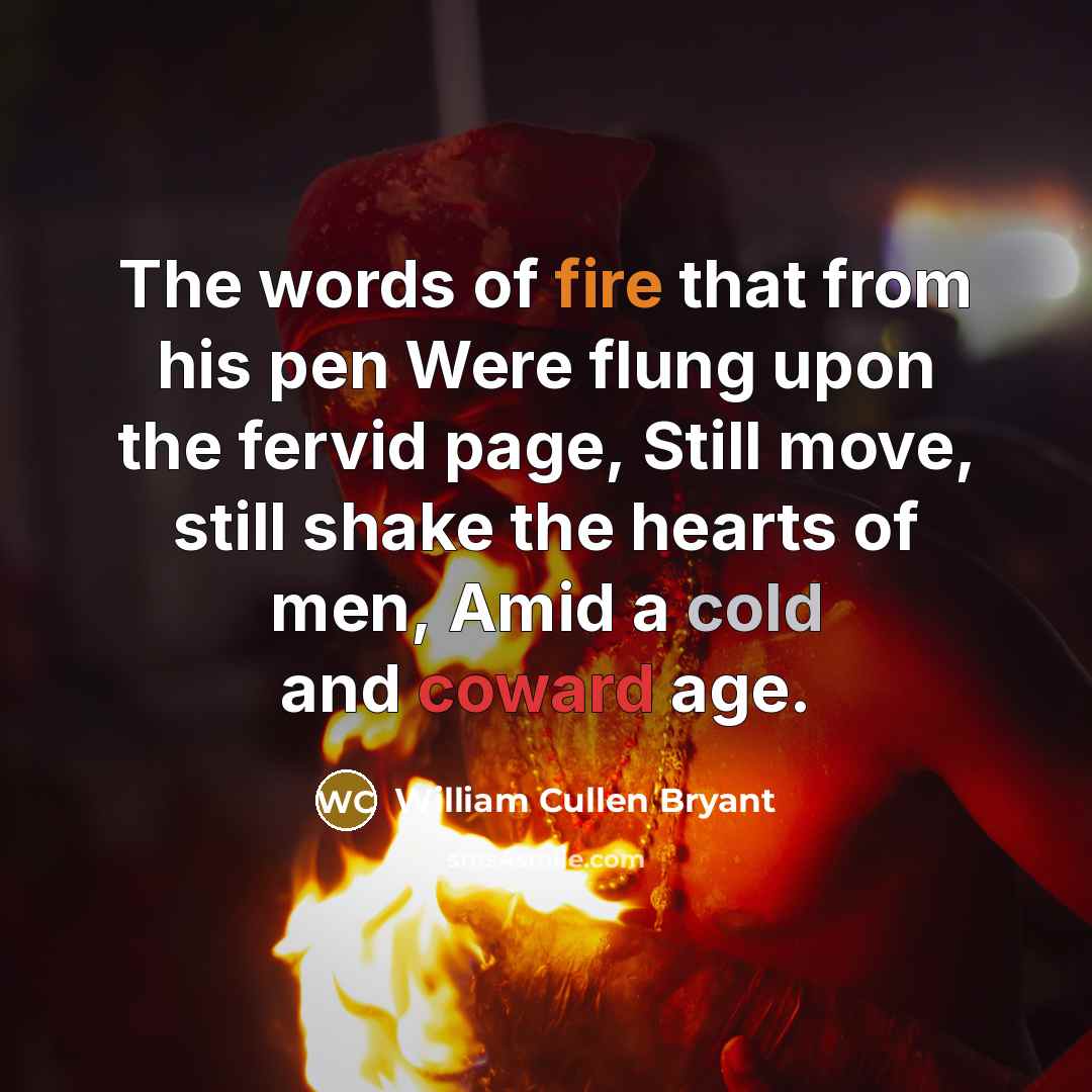 “The words of fire that from his pen Were flung…” quote by William Cullen Bryant