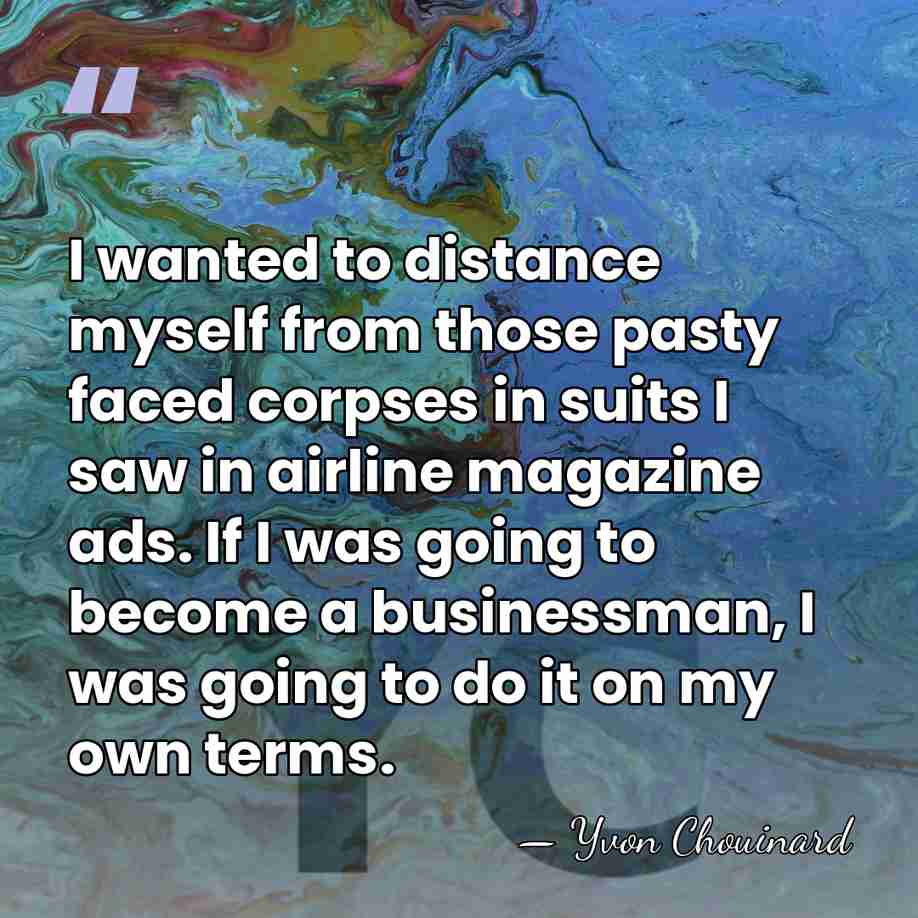 I wanted to distance myself from those pasty faced corpses in suits&hellip; - Yvon Chouinard