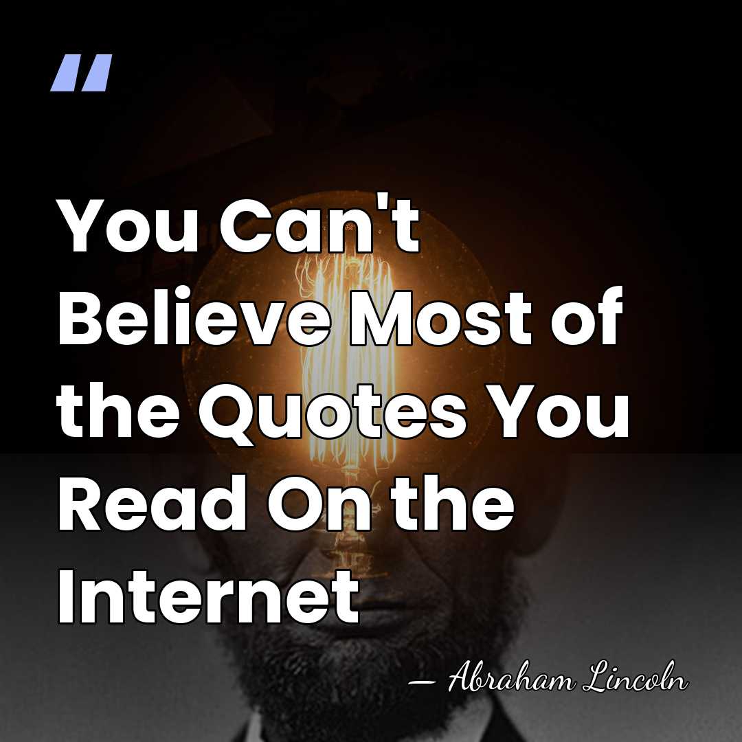 You Can't Believe Most of the Quotes You Read On the Internet - Abraham Lincoln