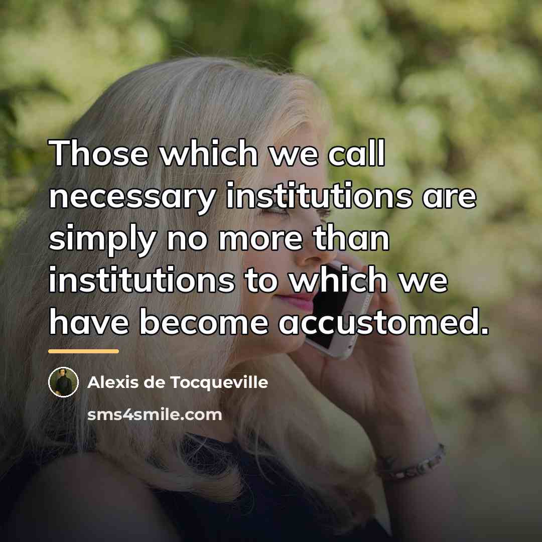 “Those which we call necessary institutions are simply no more…” quote by Alexis de Tocqueville