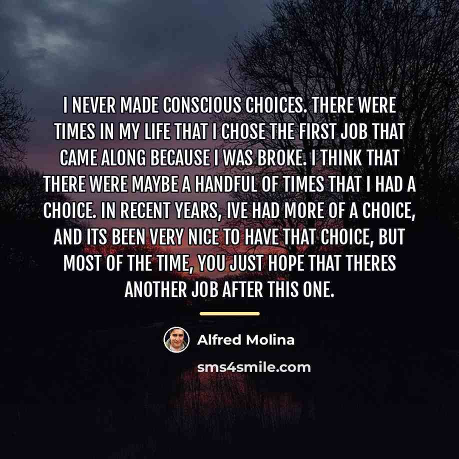 “I never made conscious choices. There were times in my…” quote by Alfred Molina
