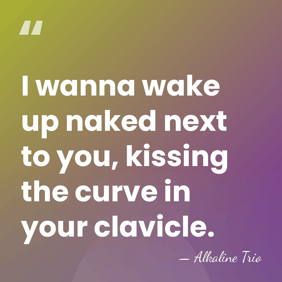 I wanna wake up naked next to you, kissing the curve in&hellip; - Alkaline Trio