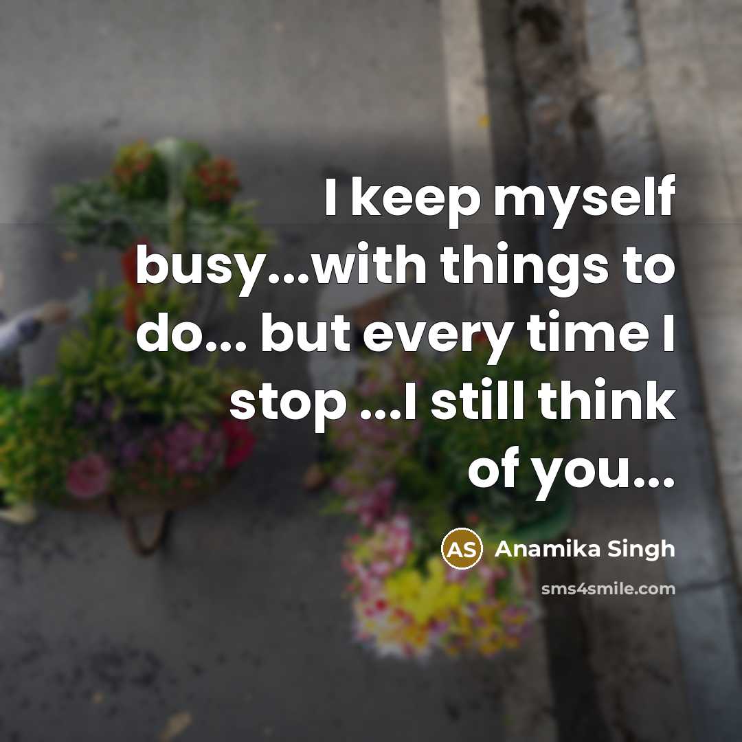 “I keep myself busy...with things to do... but every time I stop ...I still think of you...” quote by Anamika Singh