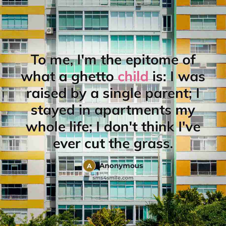 “To me, I'm the epitome of what a ghetto child…” quote by Anonymous